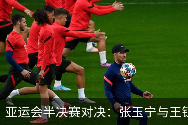 亚运会半决赛对决：张玉宁与王钰栋重返前线，迎战韩国队
